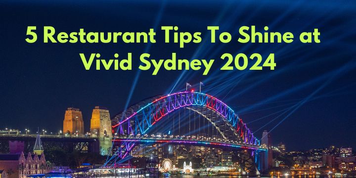 5 Restaurant Tips To Shine at   Vivid Sydney 2024