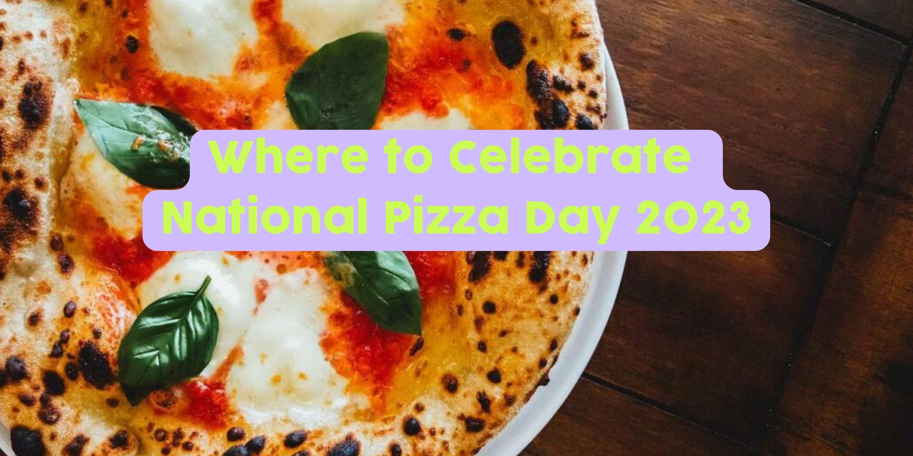 Where to Celebrate National Pizza Day 2023
